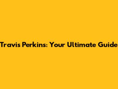 Travis Perkins: Your Ultimate Guide
