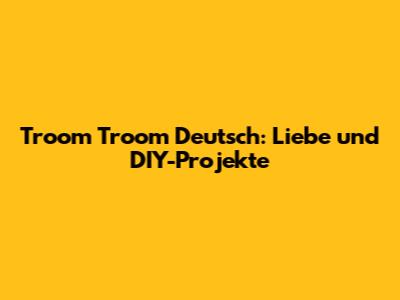 Troom Troom Deutsch: Liebe und DIY-Projekte
