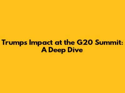 Trump's Impact at the G20 Summit: A Deep Dive