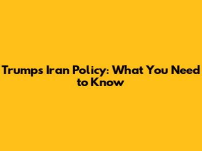 Trump's Iran Policy: What You Need to Know