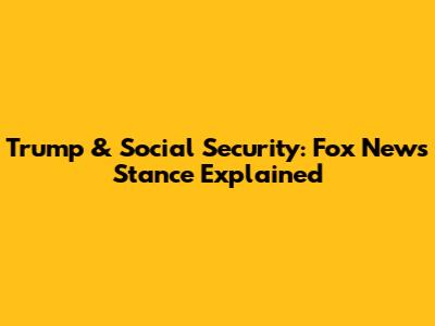 Trump & Social Security: Fox News' Stance Explained