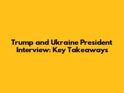 Trump and Ukraine President Interview: Key Takeaways