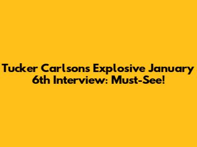 Tucker Carlson's Explosive January 6th Interview: Must-See!