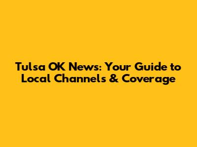 Tulsa OK News: Your Guide to Local Channels & Coverage