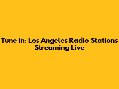 Tune In: Los Angeles Radio Stations Streaming Live