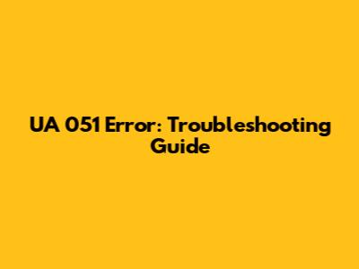 UA 051 Error: Troubleshooting Guide