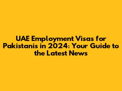 UAE Employment Visas for Pakistanis in 2024: Your Guide to the Latest News