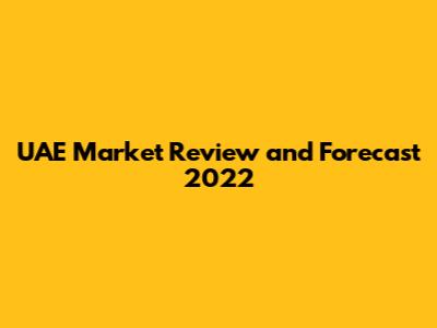UAE Market Review and Forecast 2022