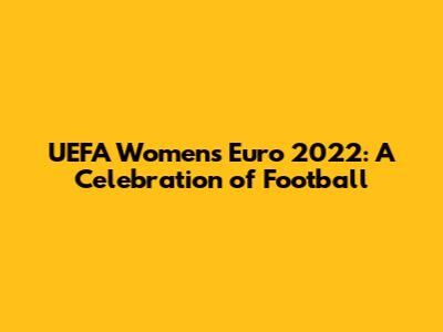 UEFA Women's Euro 2022: A Celebration of Football
