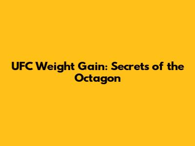UFC Weight Gain: Secrets of the Octagon
