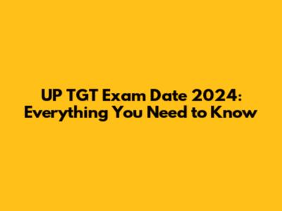 UP TGT Exam Date 2024: Everything You Need to Know