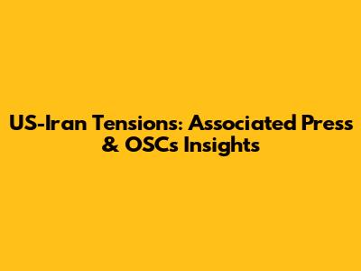 US-Iran Tensions: Associated Press & OSC's Insights