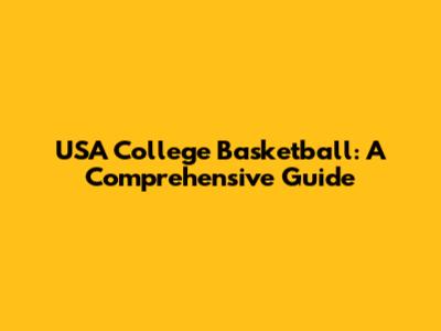 USA College Basketball: A Comprehensive Guide
