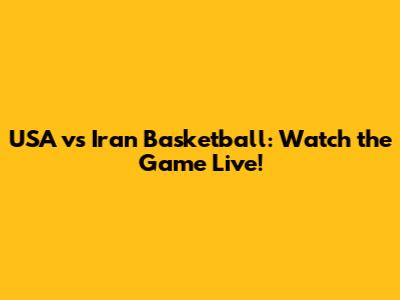 USA vs Iran Basketball: Watch the Game Live!