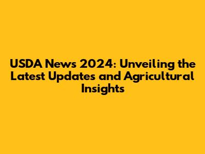 USDA News 2024: Unveiling the Latest Updates and Agricultural Insights