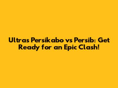 Ultras Persikabo vs Persib: Get Ready for an Epic Clash!