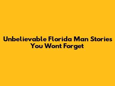 Unbelievable Florida Man Stories You Won't Forget