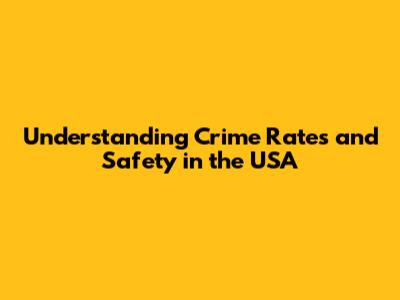 Understanding Crime Rates and Safety in the USA