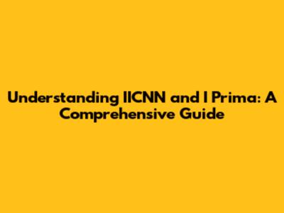 Understanding IICNN and I Prima: A Comprehensive Guide