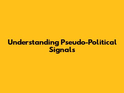 Understanding Pseudo-Political Signals