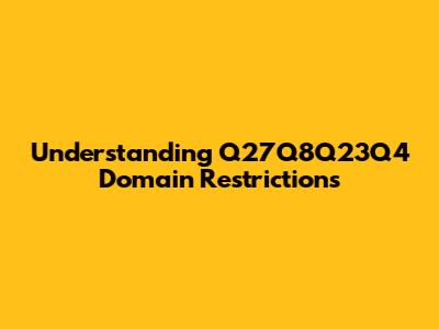 Understanding Q27Q8Q23Q4 Domain Restrictions