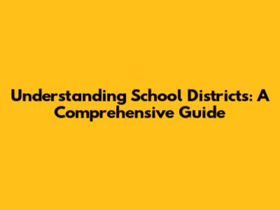 Understanding School Districts: A Comprehensive Guide