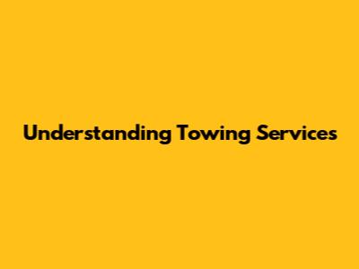 Understanding Towing Services