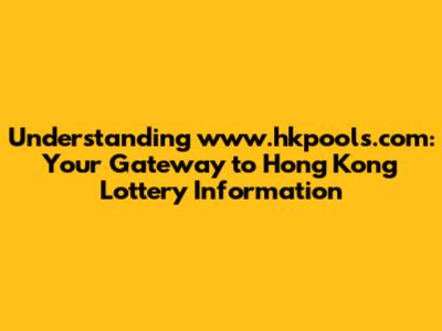 Understanding www.hkpools.com: Your Gateway to Hong Kong Lottery Information