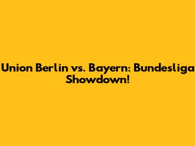 Union Berlin vs. Bayern: Bundesliga Showdown!
