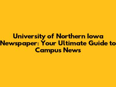 University of Northern Iowa Newspaper: Your Ultimate Guide to Campus News
