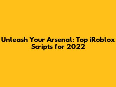 Unleash Your Arsenal: Top iRoblox Scripts for 2022