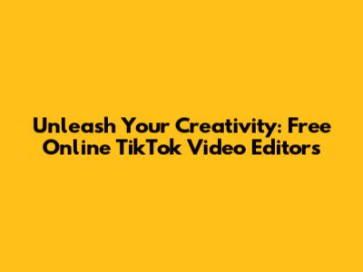 Unleash Your Creativity: Free Online TikTok Video Editors