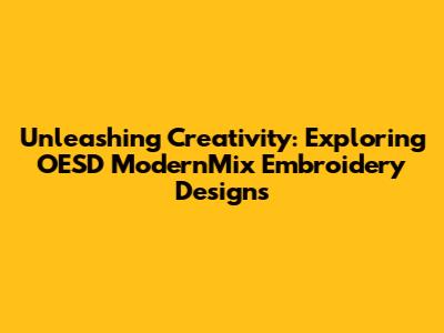 Unleashing Creativity: Exploring OESD ModernMix Embroidery Designs