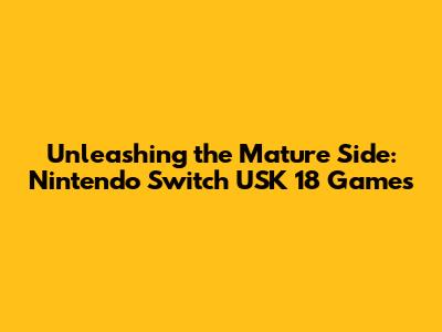 Unleashing the Mature Side: Nintendo Switch USK 18 Games