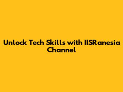 Unlock Tech Skills with IISRanesia Channel