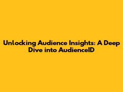 Unlocking Audience Insights: A Deep Dive into AudienceID