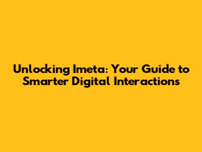 Unlocking Imeta: Your Guide to Smarter Digital Interactions