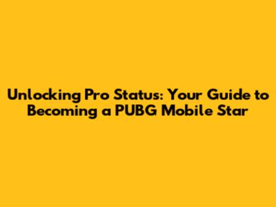 Unlocking Pro Status: Your Guide to Becoming a PUBG Mobile Star
