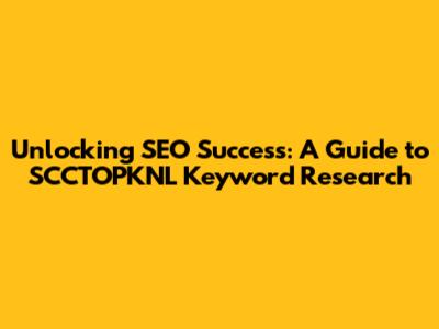 Unlocking SEO Success: A Guide to SCCTOPKNL Keyword Research