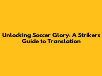 Unlocking Soccer Glory: A Striker's Guide to Translation
