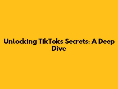 Unlocking TikTok's Secrets: A Deep Dive