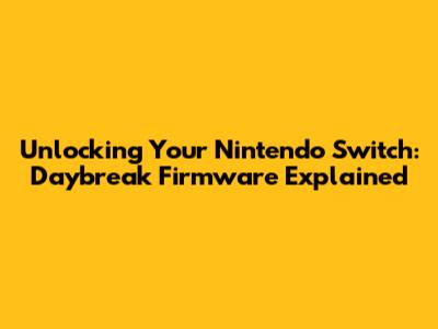 Unlocking Your Nintendo Switch: Daybreak Firmware Explained