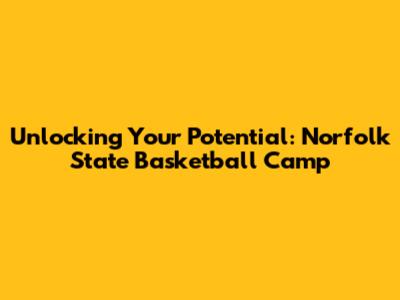Unlocking Your Potential: Norfolk State Basketball Camp