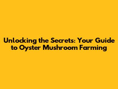 Unlocking the Secrets: Your Guide to Oyster Mushroom Farming