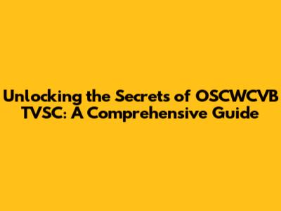 Unlocking the Secrets of OSCWCVB TVSC: A Comprehensive Guide