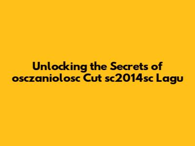 Unlocking the Secrets of osczaniolosc Cut sc2014sc Lagu
