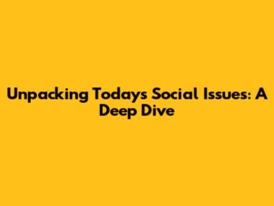 Unpacking Today's Social Issues: A Deep Dive