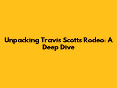 Unpacking Travis Scott's 'Rodeo': A Deep Dive