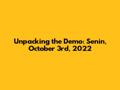 Unpacking the Demo: Senin, October 3rd, 2022