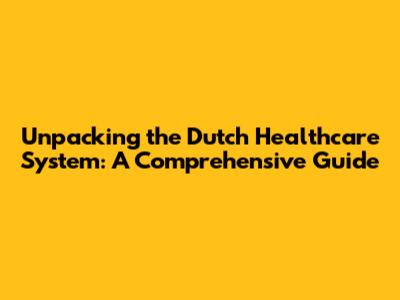 Unpacking the Dutch Healthcare System: A Comprehensive Guide